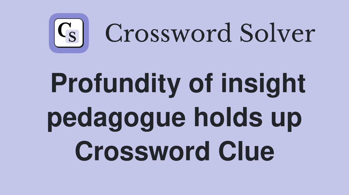 Profundity of insight pedagogue holds up Crossword Clue Answers